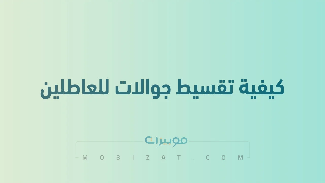 كيفية تقسيط جوالات للعاطلين .. طريقة جديدة لمن يسأل من وين اقدر اخذ جوال اقساط