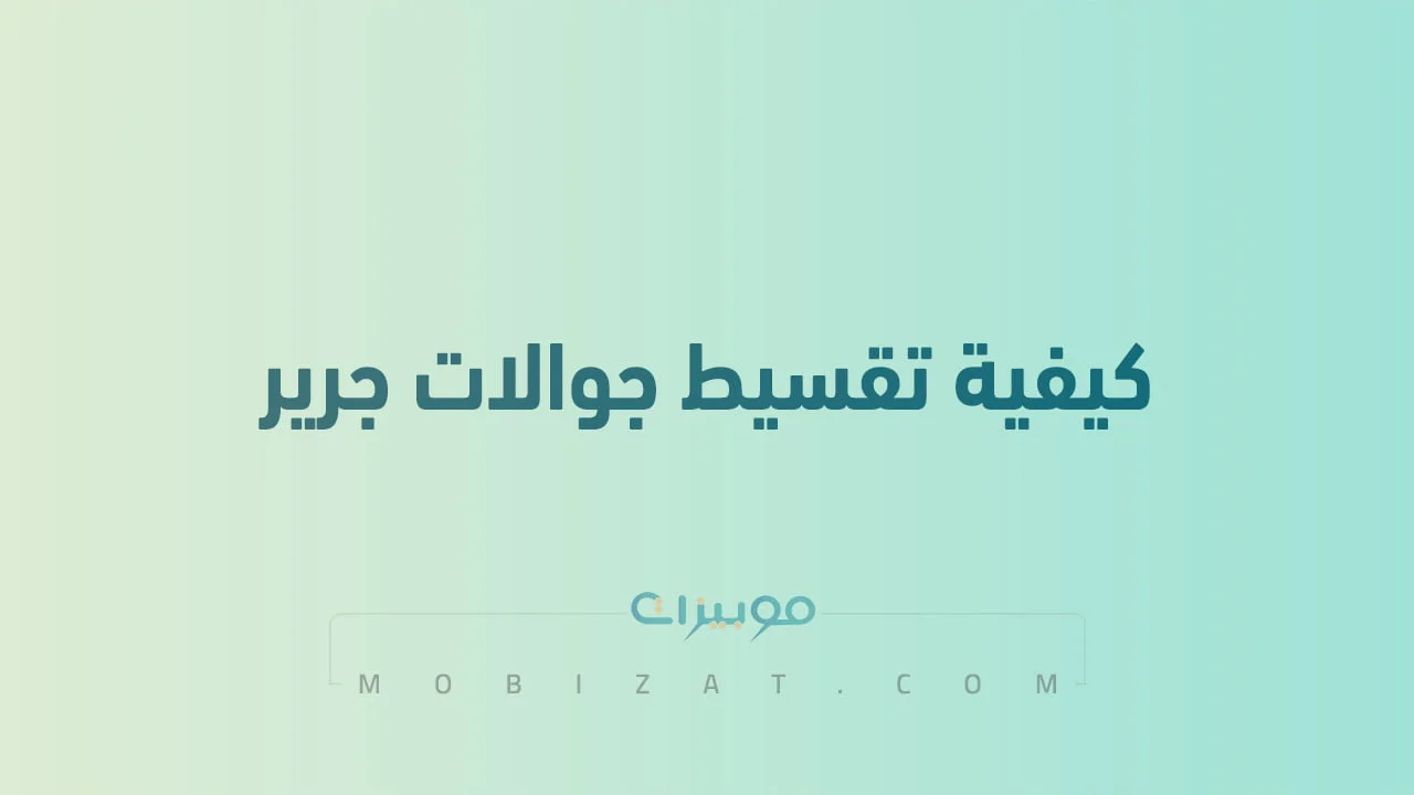 كيفية تقسيط جوالات جرير .. وما هي المستندات المطلوبة لتقسيط جوالات جرير