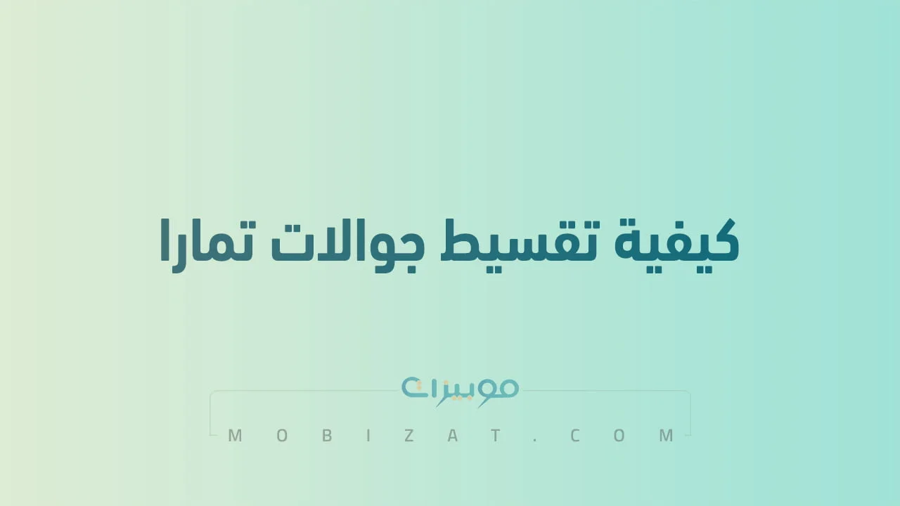 كيفية تقسيط جوالات تمارا .. وما هي طرق تقسيط جوالات تمارا المختلفة