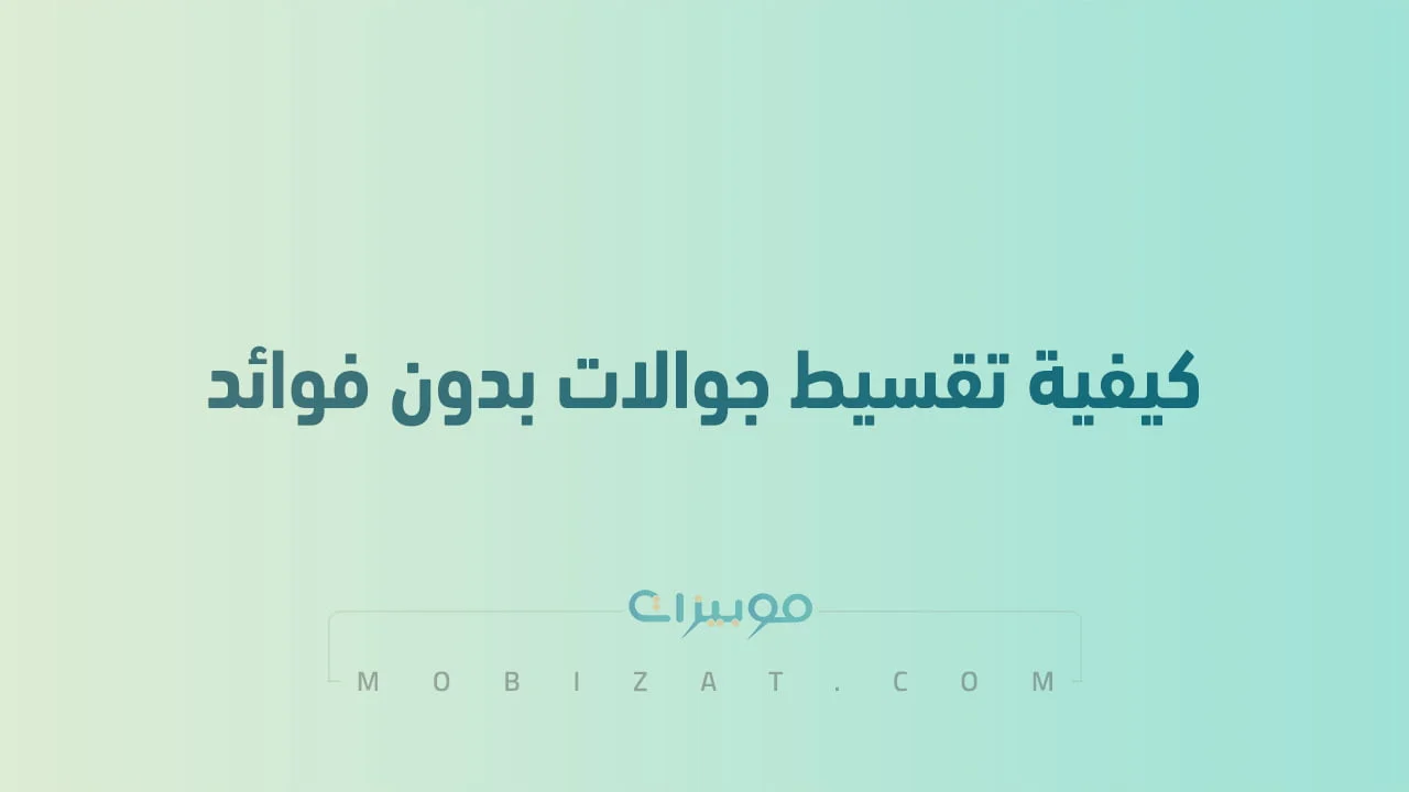 كيفية تقسيط جوالات بدون فوائد .. عبر الراجحي والمزيد من الشركات
