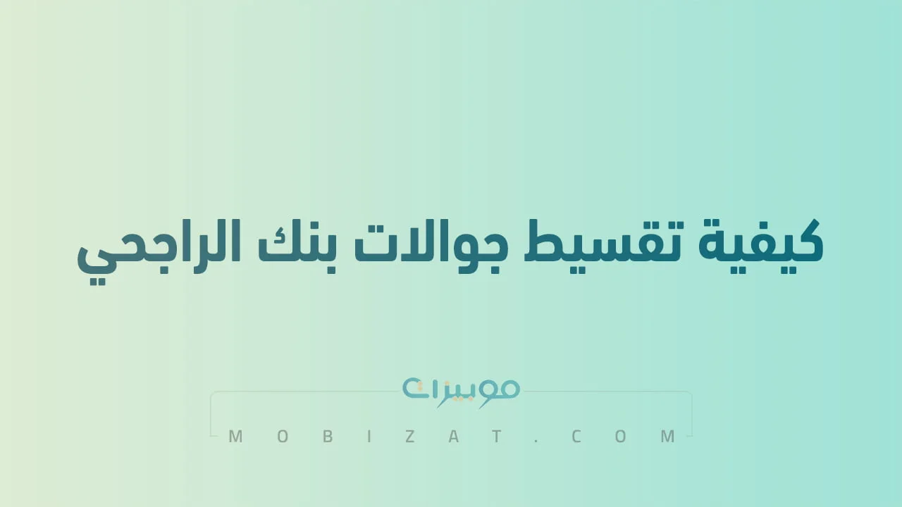 كيفية تقسيط جوالات بنك الراجحي .. الشروط و المتاجر المشاركة في برنامج تقسيط الراجحي
