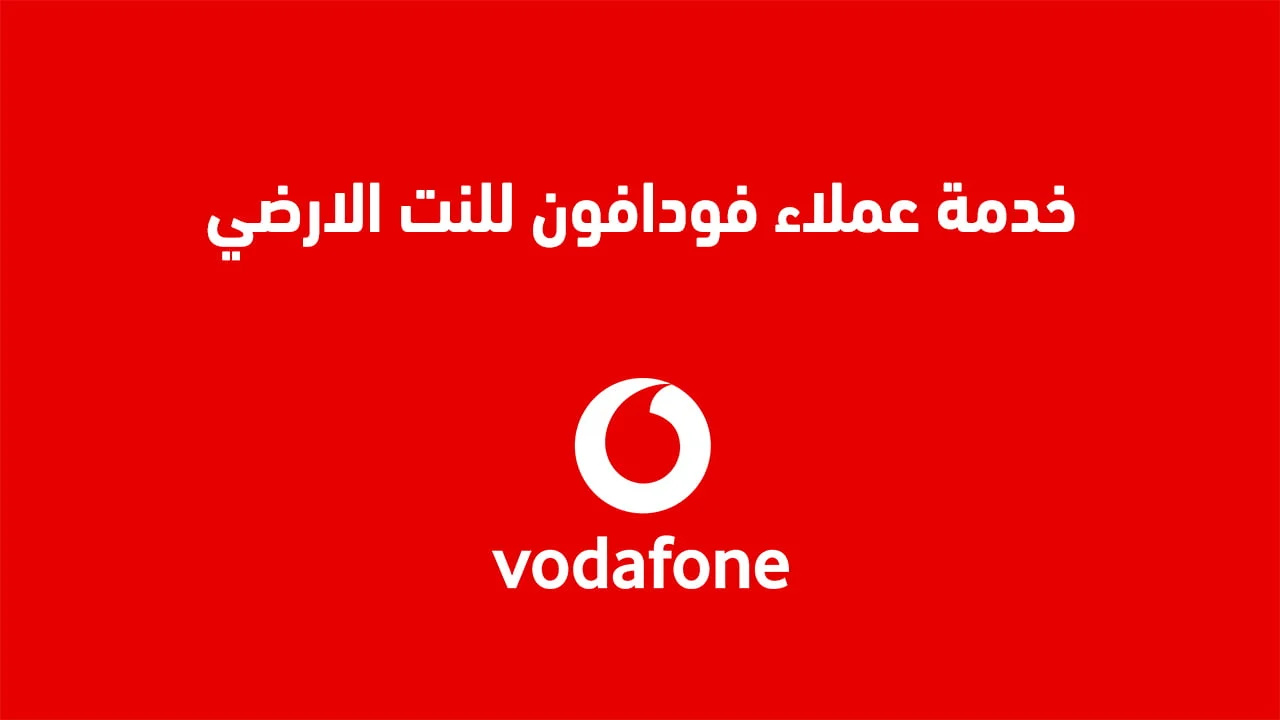 خدمة عملاء فودافون للنت الارضي .. أرقام وطُرق التواصل Vodafone واتساب ومكالمات وشات