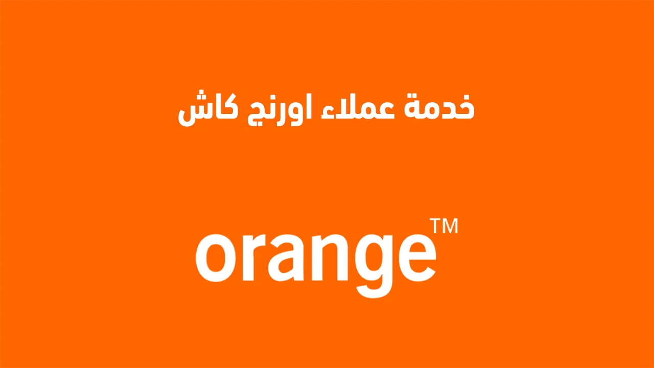 خدمة عملاء اورنج كاش .. وطريقة فتح محفظة اورنج كاش بكل سهولة