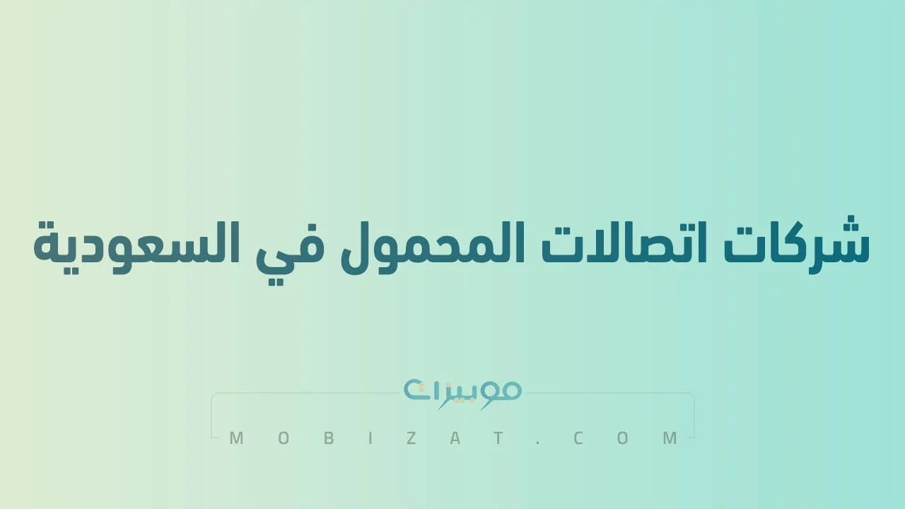 قائمة بأسماء شركات اتصالات المحمول في السعودية .. وطُرق التواصل معهم