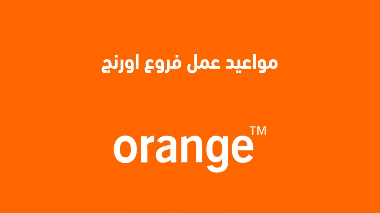 مواعيد عمل فروع اورنج .. مواعيد شركة اورنج يوم الجمعة وباقي أيام الأسبوع